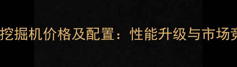 图片 款沃尔沃挖掘机价格及配置：性能升级与市场竞争力全1