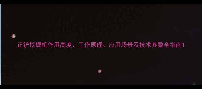 图片 正铲挖掘机作用高度：工作原理、应用场景及技术参数全指南1