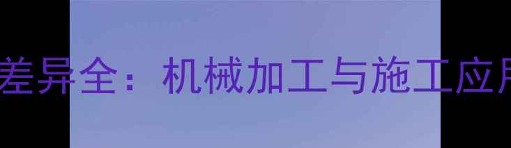 毛石vs片石价格差异全机械加工与施工应用中的核心对比