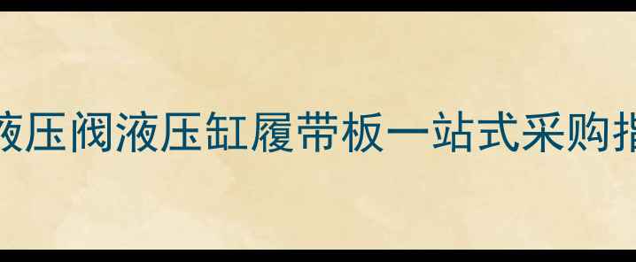 汉中挖机配件供应商电话液压阀液压缸履带板一站式采购指南附24小时服务热线