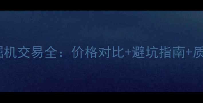 江苏二手挖掘机交易全价格对比避坑指南质量鉴别技巧