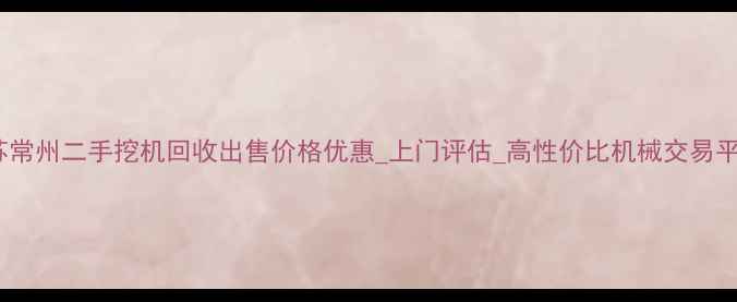 江苏常州二手挖机回收出售价格优惠上门评估高性价比机械交易平台