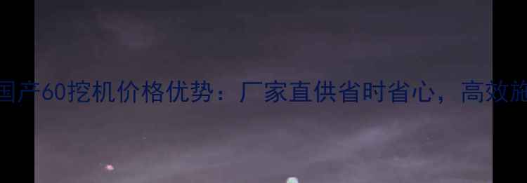 图片 江西二手国产60挖机价格优势：厂家直供省时省心，高效施工必备！