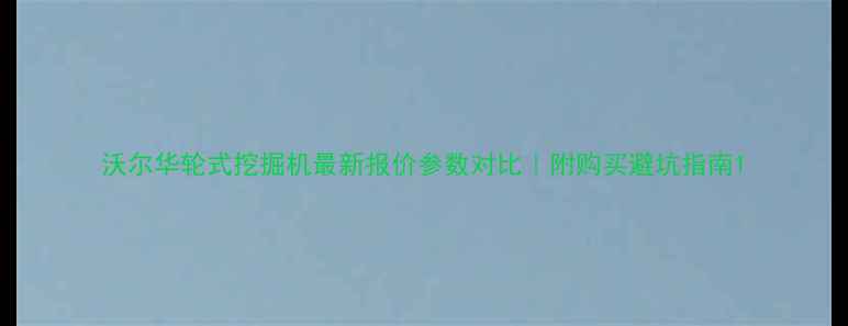 沃尔华轮式挖掘机最新报价参数对比附购买避坑指南