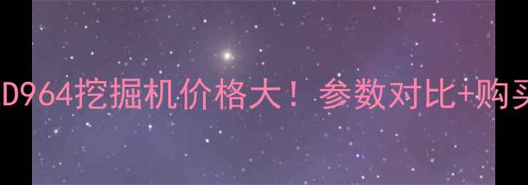沃尔沃128PSLD964挖掘机价格大参数对比购买指南全