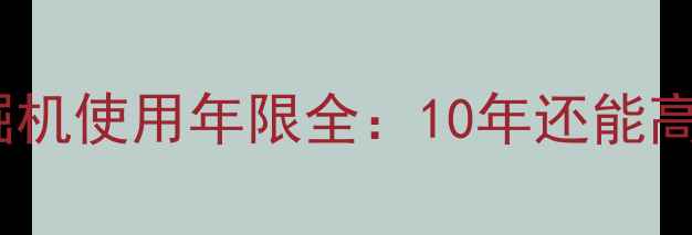 沃尔沃210挖掘机使用年限全10年还能高效作业的秘诀