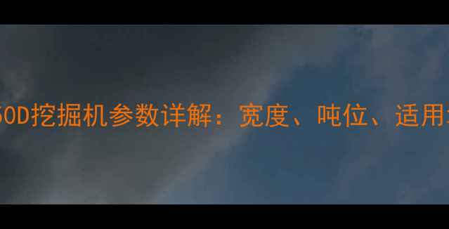 沃尔沃250D挖掘机参数详解宽度吨位适用场景全
