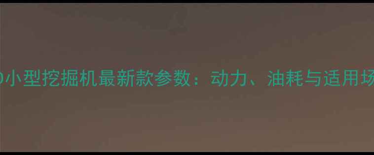 沃尔沃88D小型挖掘机最新款参数动力油耗与适用场景全指南