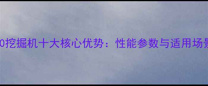 图片 沃尔沃990挖掘机十大核心优势：性能参数与适用场景全指南1