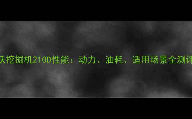 图片 沃尔沃挖掘机210D性能：动力、油耗、适用场景全测评🚜💨