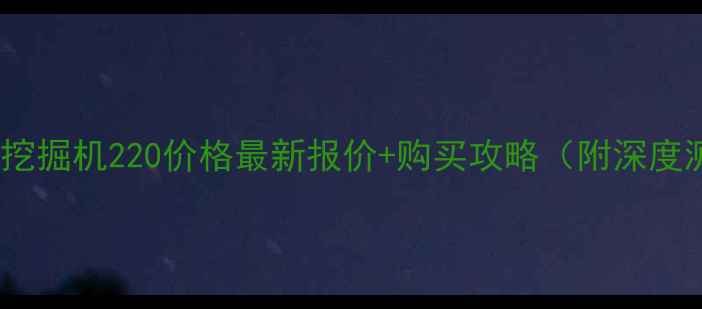 图片 沃尔沃挖掘机220价格最新报价+购买攻略（附深度测评）2