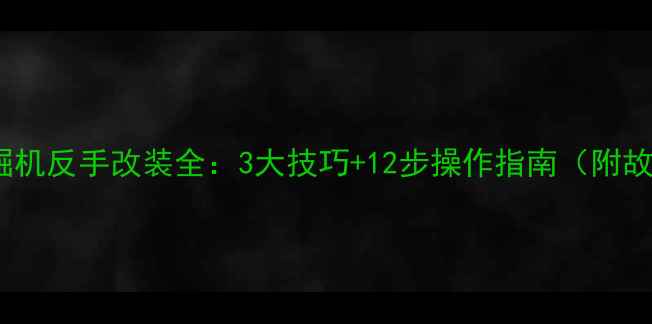 图片 沃尔沃挖掘机反手改装全：3大技巧+12步操作指南（附故障排查）2