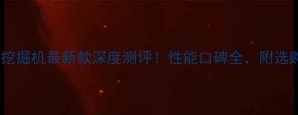 沃尔沃挖掘机最新款深度测评性能口碑全附选购指南