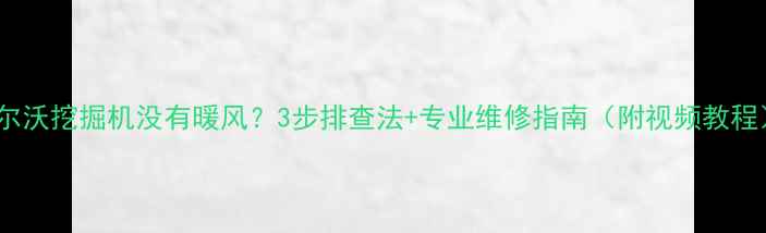 图片 沃尔沃挖掘机没有暖风？3步排查法+专业维修指南（附视频教程）2