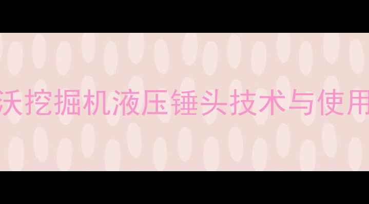 图片 沃尔沃挖掘机液压锤头技术与使用指南