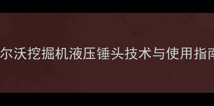 沃尔沃挖掘机液压锤头技术与使用指南