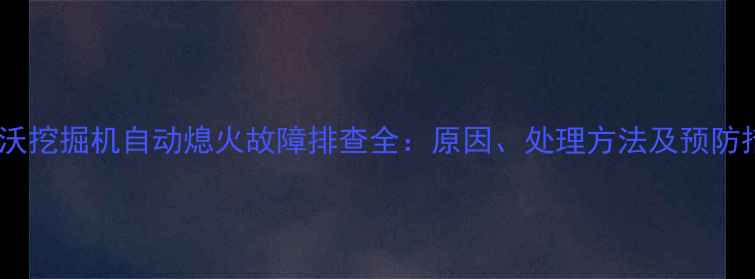 图片 沃尔沃挖掘机自动熄火故障排查全：原因、处理方法及预防措施1