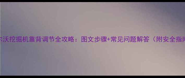 图片 沃尔沃挖掘机靠背调节全攻略：图文步骤+常见问题解答（附安全指南）