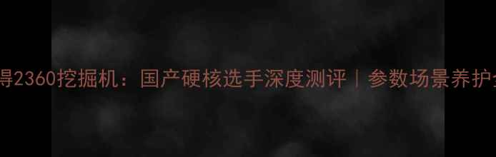 沃得2360挖掘机国产硬核选手深度测评参数场景养护全