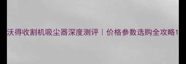 图片 沃得收割机吸尘器深度测评｜价格参数选购全攻略1