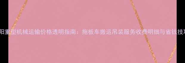 图片 沈阳重型机械运输价格透明指南：拖板车搬运吊装服务收费明细与省钱技巧1