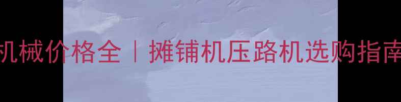 图片 沥青混凝土施工机械价格全｜摊铺机压路机选购指南&成本控制技巧1