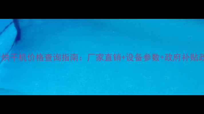 图片 河北粮食烘干机价格查询指南：厂家直销+设备参数+政府补贴政策解读2