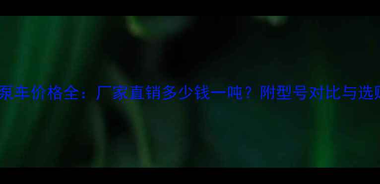 图片 河南地泵车价格全：厂家直销多少钱一吨？附型号对比与选购指南1