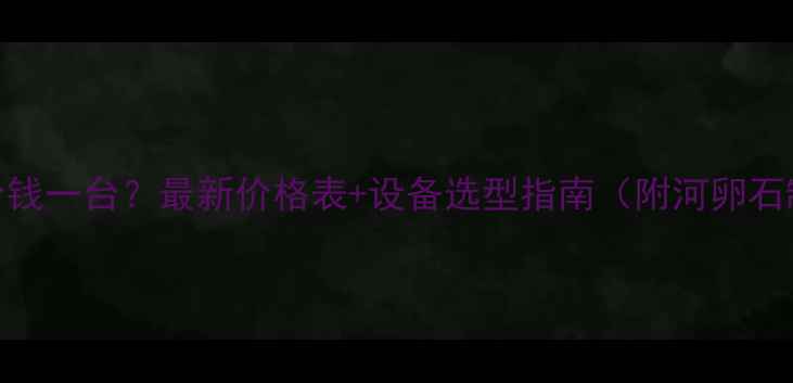 图片 河卵石制沙机多少钱一台？最新价格表+设备选型指南（附河卵石制沙机工作原理）