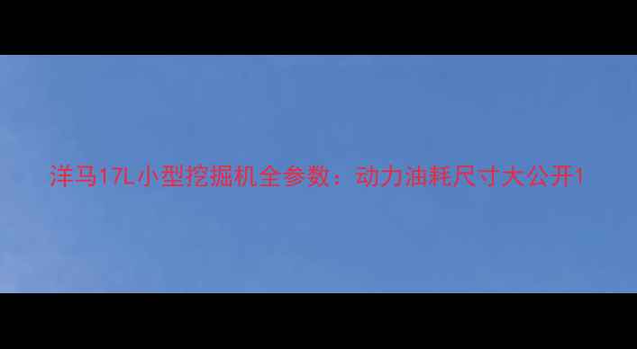 洋马17L小型挖掘机全参数动力油耗尺寸大公开