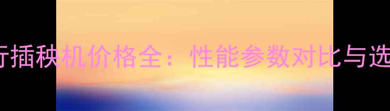 洋马4行插秧机价格全性能参数对比与选购指南