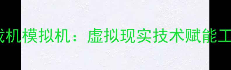 图片 洛阳专业定制高仿真装载机模拟机：虚拟现实技术赋能工程机械培训与技能提升2