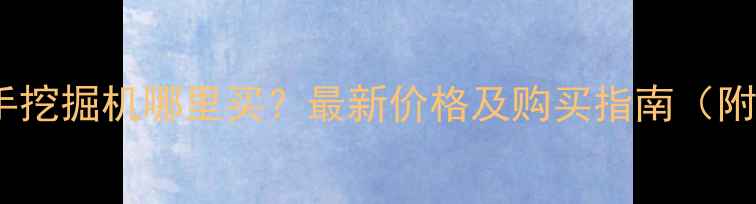 浙江常州二手挖掘机哪里买最新价格及购买指南附市场分析