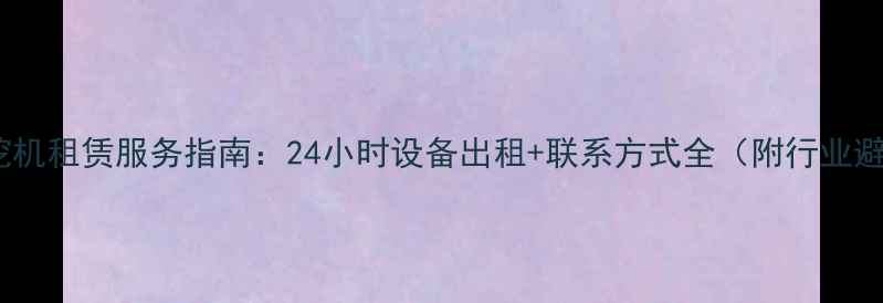 海南专业挖机租赁服务指南24小时设备出租联系方式全附行业避坑攻略