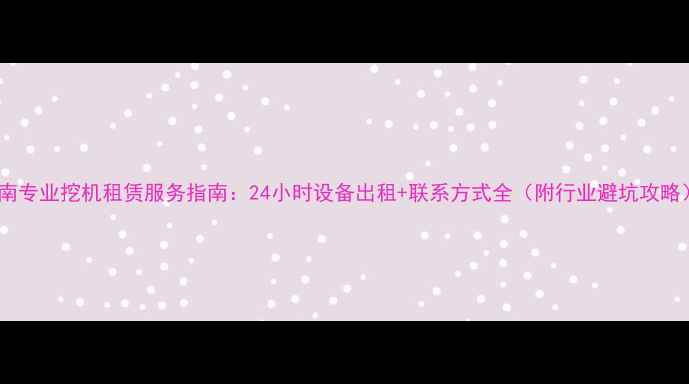 图片 海南专业挖机租赁服务指南：24小时设备出租+联系方式全（附行业避坑攻略）2