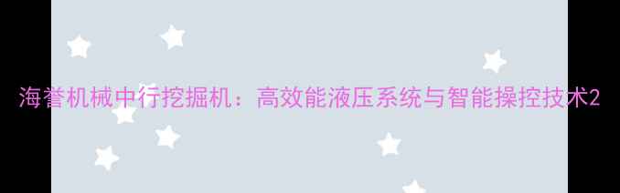 图片 海誉机械中行挖掘机：高效能液压系统与智能操控技术2