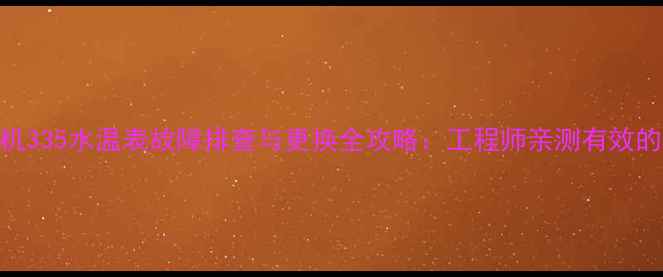 图片 液压挖掘机335水温表故障排查与更换全攻略：工程师亲测有效的5大技巧2