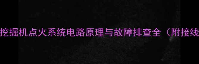 液压挖掘机点火系统电路原理与故障排查全附接线图