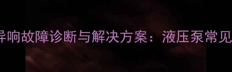 图片 液压挖掘机高压作业异响故障诊断与解决方案：液压泵常见异响原因及维修技巧1