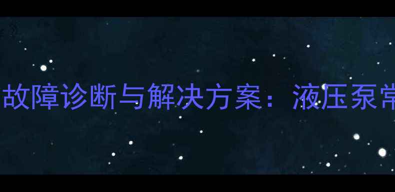 液压挖掘机高压作业异响故障诊断与解决方案液压泵常见异响原因及维修技巧