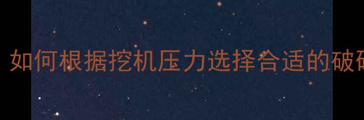 液压系统匹配与施工效率如何根据挖机压力选择合适的破碎锤选型指南与维护技巧
