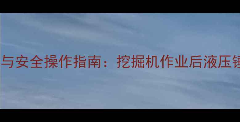 液压锤停放规范与安全操作指南挖掘机作业后液压锤存放技巧详解