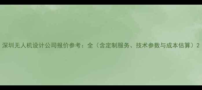 图片 深圳无人机设计公司报价参考：全（含定制服务、技术参数与成本估算）2