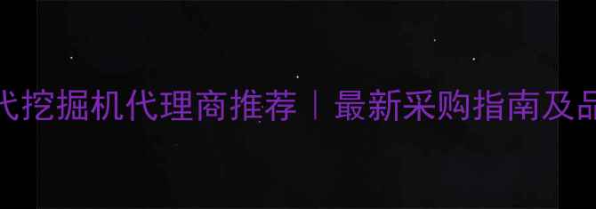 深圳现代挖掘机代理商推荐最新采购指南及品牌优势
