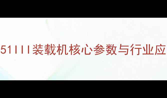深度厦工951III装载机核心参数与行业应用全指南