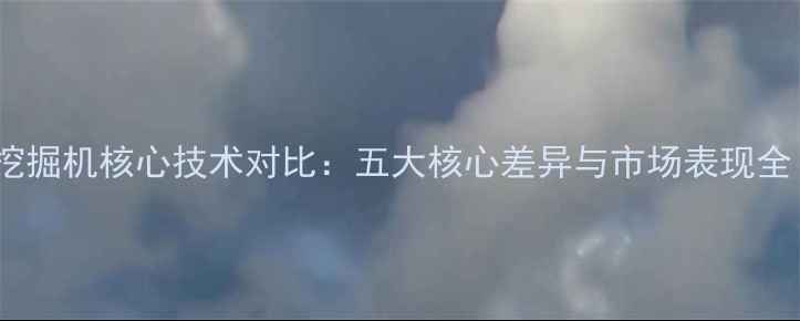 图片 深度柳工与徐工挖掘机核心技术对比：五大核心差异与市场表现全（附选购指南）1