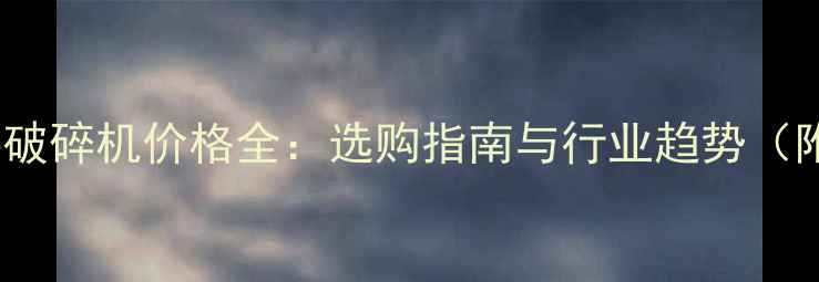 图片 混凝土再生料破碎机价格全：选购指南与行业趋势（附详细报价）1