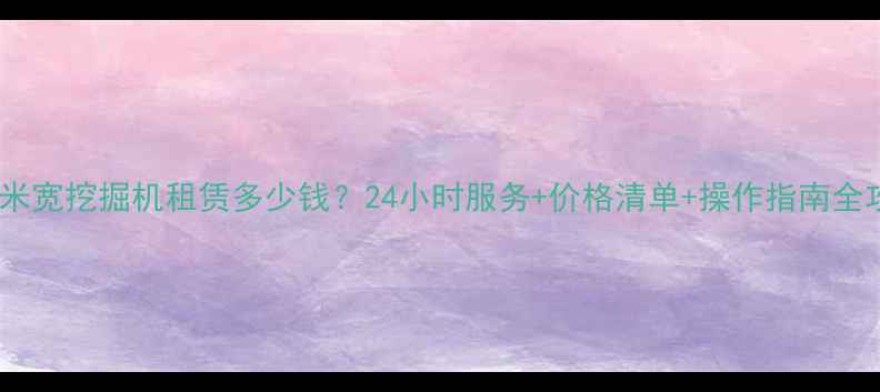 图片 湖州米宽挖掘机租赁多少钱？24小时服务+价格清单+操作指南全攻略1