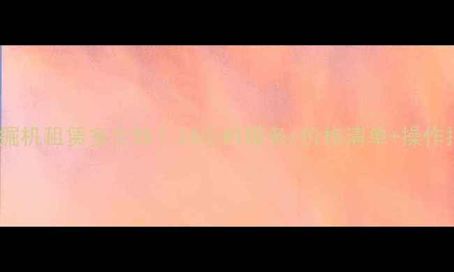 湖州米宽挖掘机租赁多少钱24小时服务价格清单操作指南全攻略