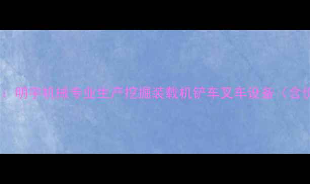 湛江装载机厂家直销明宇机械专业生产挖掘装载机铲车叉车设备含价格型号维修服务